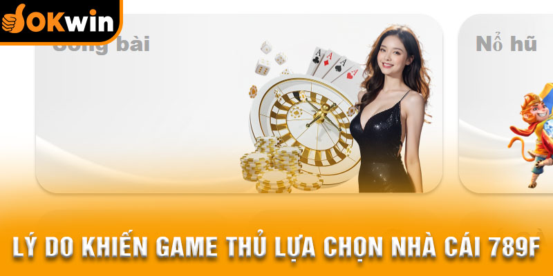 Lý do khiến đông đảo game thủ lựa chọn nhà cái 789F đặt cược